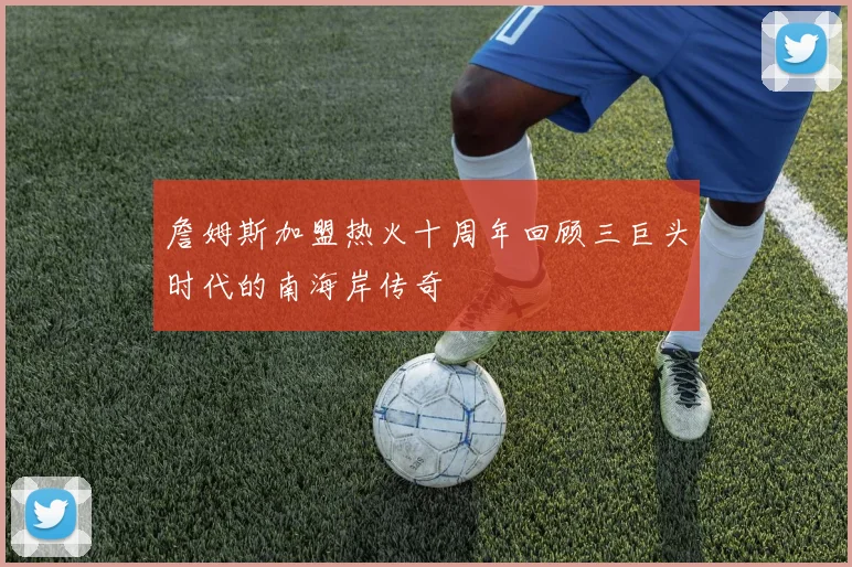 詹姆斯加盟热火十周年回顾三巨头时代的南海岸传奇