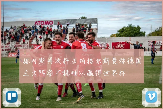 赫内斯再次抨击纳格尔斯曼称德国主力阵容不稳难以赢得世界杯